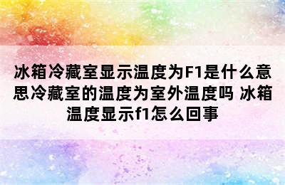 冰箱冷藏室显示温度为F1是什么意思冷藏室的温度为室外温度吗 冰箱温度显示f1怎么回事